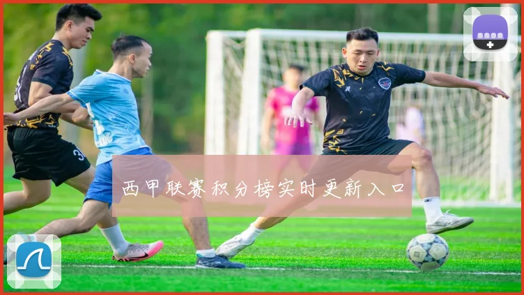 西甲联赛积分榜实时更新入口