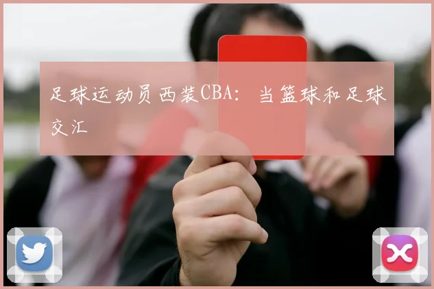 足球运动员西装CBA：当篮球和足球交汇