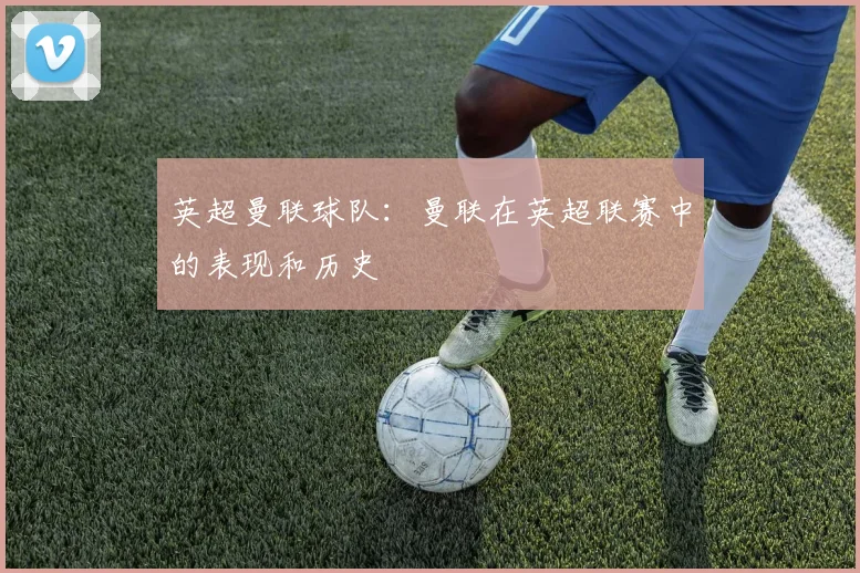 英超曼联球队：曼联在英超联赛中的表现和历史