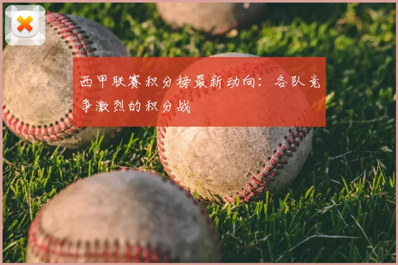 西甲联赛积分榜最新动向:各队竞争激烈的积分战
