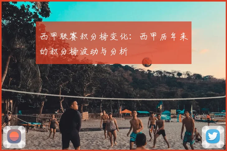 西甲联赛积分榜变化:西甲历年来的积分榜波动与分析